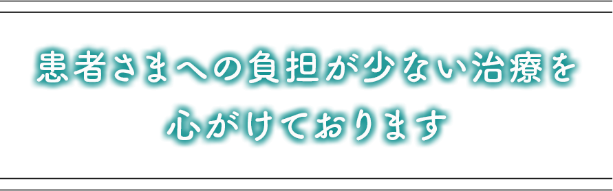 患者さまへの負担が少ない治療を心がけております