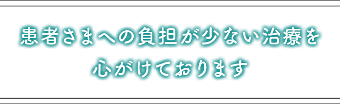 患者さまへの負担が少ない治療を心がけております